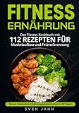 Fitness Ernährung: Das Fitness Kochbuch mit 112 Rezepten für Muskelaufbau und Fettverbrennung. +...